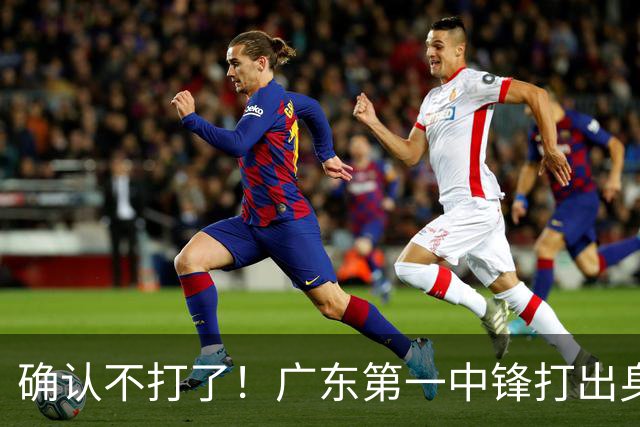 确认不打了！广东第一中锋打出身价，可能被杜锋交易出去？